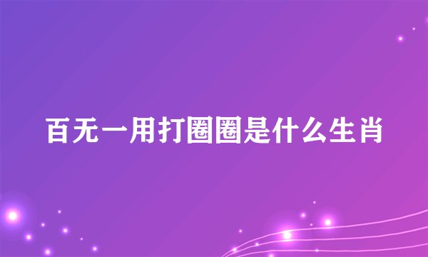 百无一用打圈圈是什么生肖