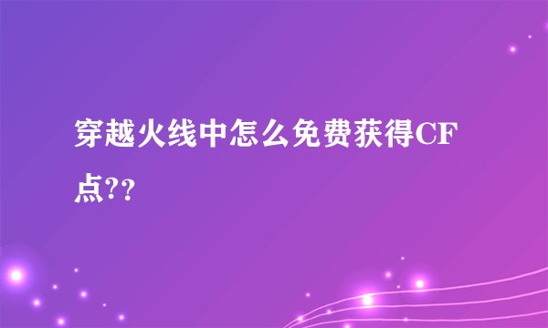 穿越火线中怎么免费获得CF点??