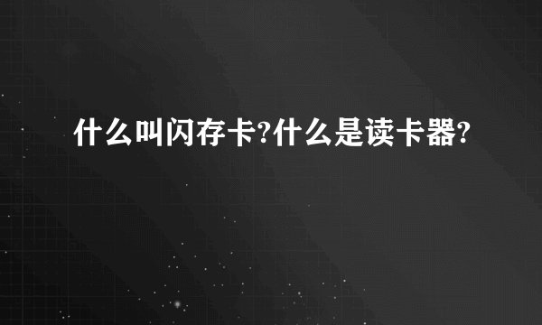 什么叫闪存卡?什么是读卡器?