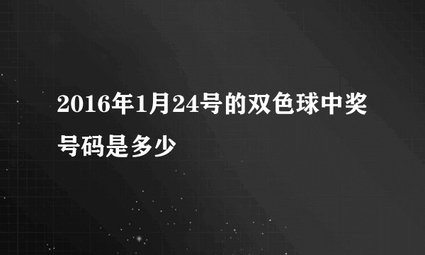 2016年1月24号的双色球中奖号码是多少