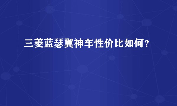 三菱蓝瑟翼神车性价比如何？
