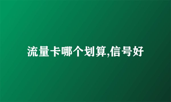 流量卡哪个划算,信号好