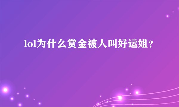 lol为什么赏金被人叫好运姐？