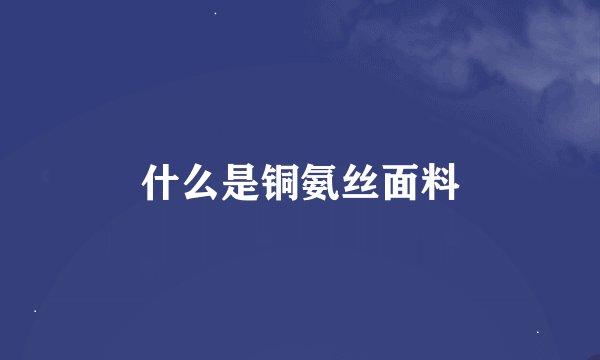 什么是铜氨丝面料