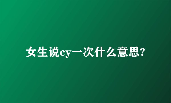 女生说cy一次什么意思?