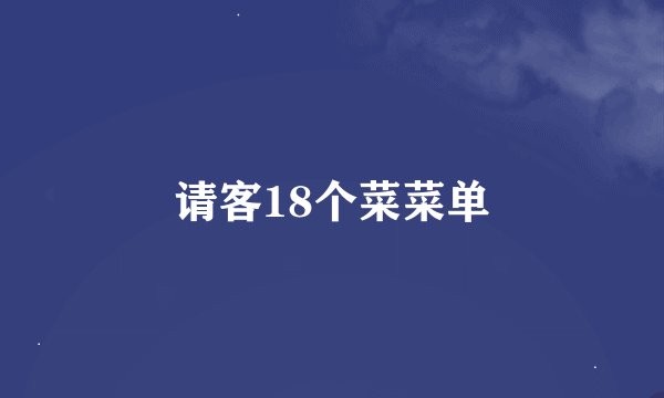 请客18个菜菜单