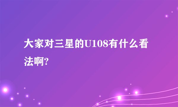大家对三星的U108有什么看法啊?