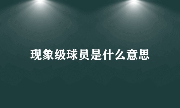 现象级球员是什么意思