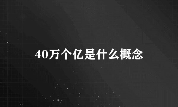 40万个亿是什么概念