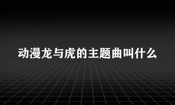 动漫龙与虎的主题曲叫什么