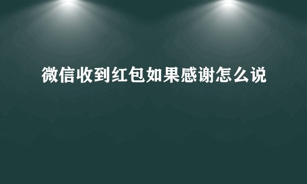 微信收到红包如果感谢怎么说