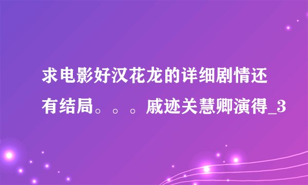 求电影好汉花龙的详细剧情还有结局。。。戚迹关慧卿演得_3