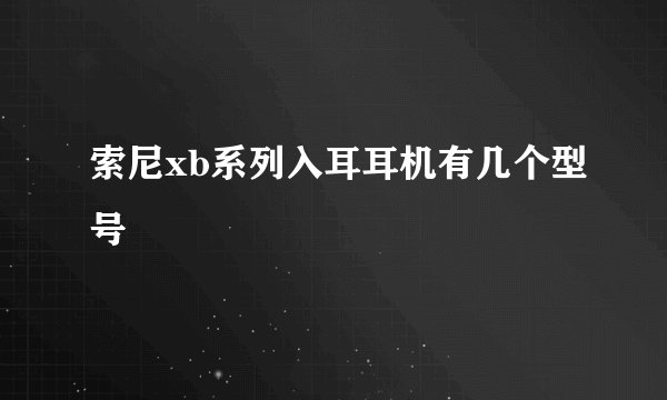 索尼xb系列入耳耳机有几个型号