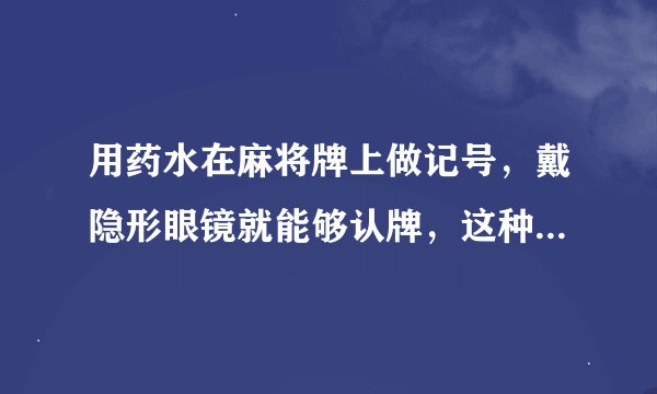 用药水在麻将牌上做记号，戴隐形眼镜就能够认牌，这种情况真实存在吗？