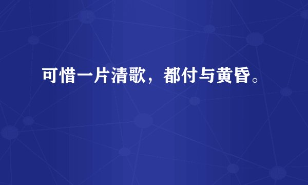 可惜一片清歌，都付与黄昏。