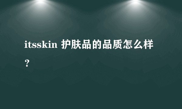 itsskin 护肤品的品质怎么样？