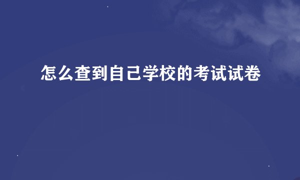怎么查到自己学校的考试试卷