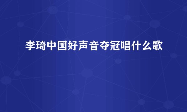 李琦中国好声音夺冠唱什么歌