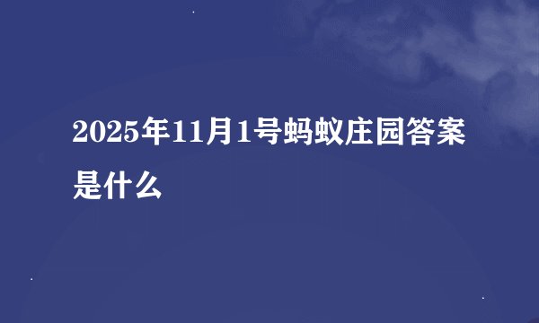 2025年11月1号蚂蚁庄园答案是什么