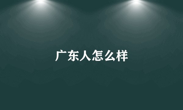 广东人怎么样