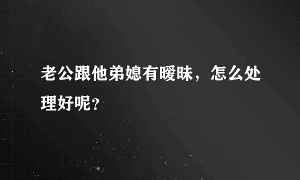 老公跟他弟媳有暧昧，怎么处理好呢？