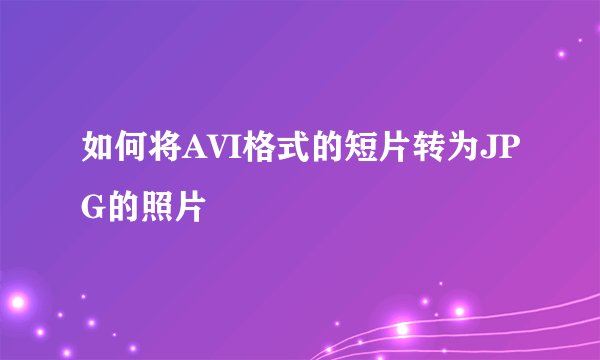 如何将AVI格式的短片转为JPG的照片
