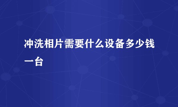冲洗相片需要什么设备多少钱一台