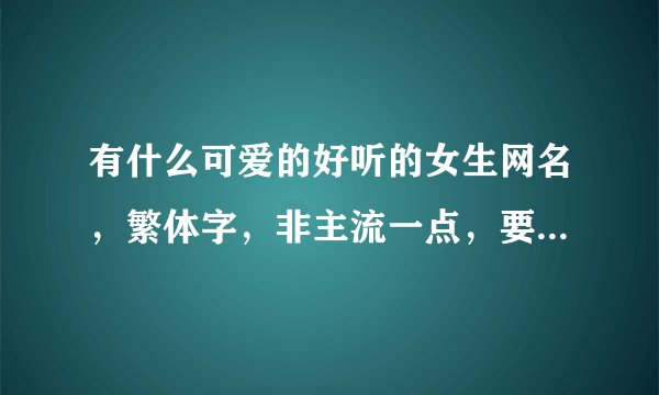 有什么可爱的好听的女生网名，繁体字，非主流一点，要8岁到12岁的女生用的