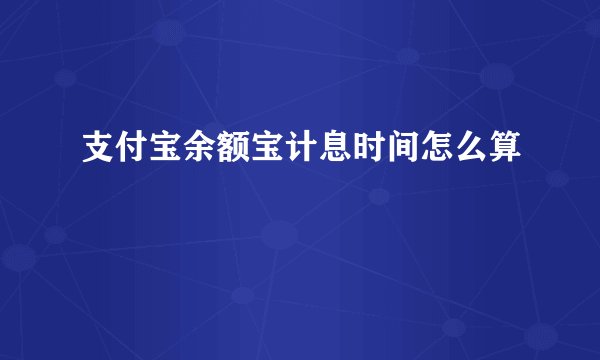 支付宝余额宝计息时间怎么算
