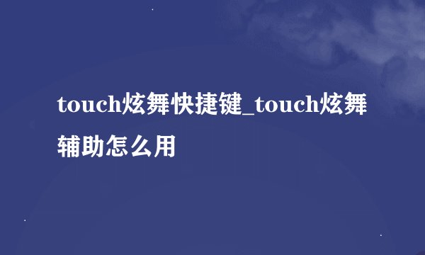 touch炫舞快捷键_touch炫舞辅助怎么用