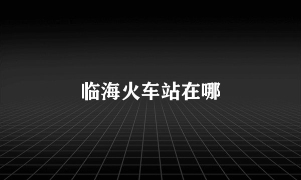 临海火车站在哪