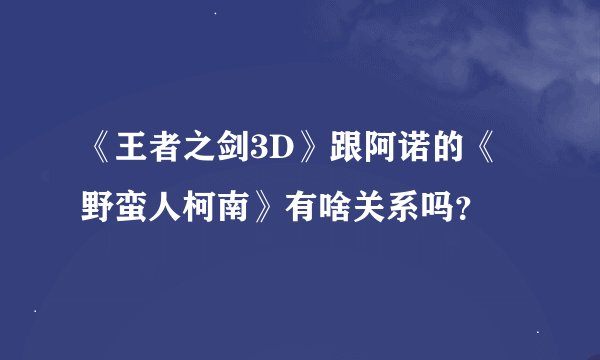 《王者之剑3D》跟阿诺的《野蛮人柯南》有啥关系吗？