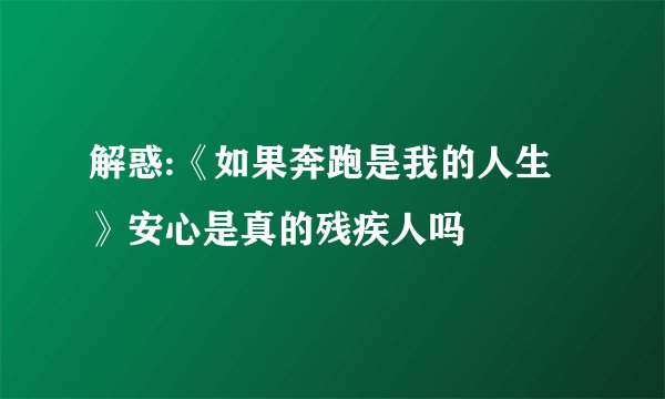 解惑:《如果奔跑是我的人生》安心是真的残疾人吗