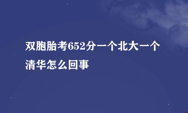 双胞胎考652分一个北大一个清华怎么回事