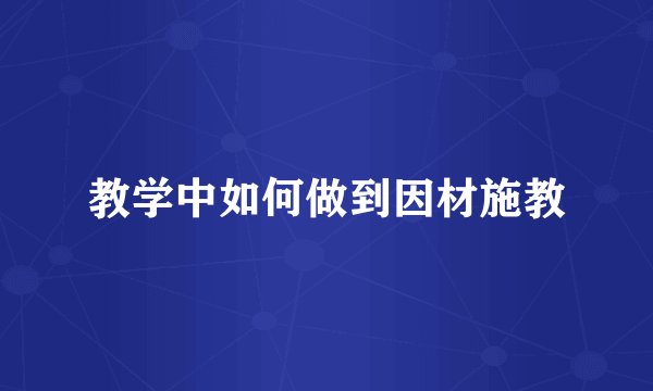 教学中如何做到因材施教