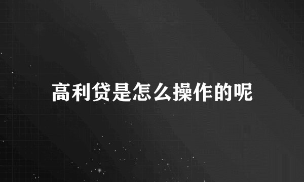 高利贷是怎么操作的呢