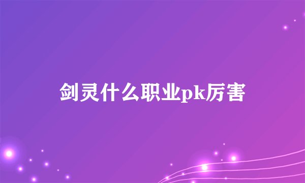 剑灵什么职业pk厉害