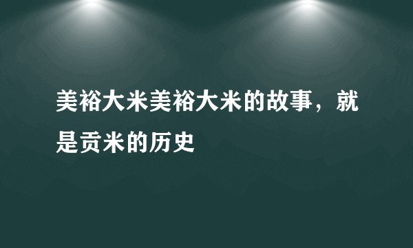 美裕大米美裕大米的故事,就是贡米的历史