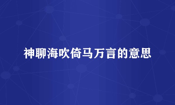 神聊海吹倚马万言的意思
