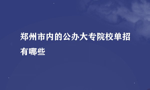 郑州市内的公办大专院校单招有哪些