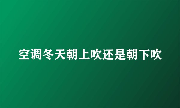 空调冬天朝上吹还是朝下吹