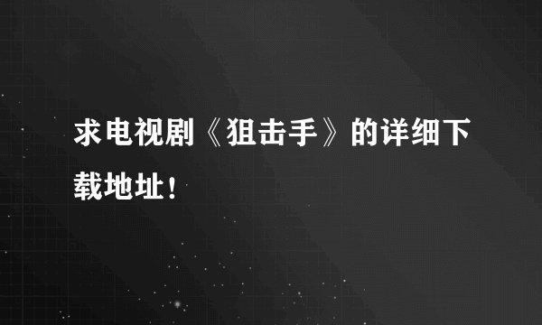 求电视剧《狙击手》的详细下载地址！