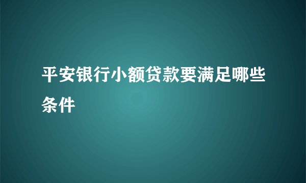 平安银行小额贷款要满足哪些条件