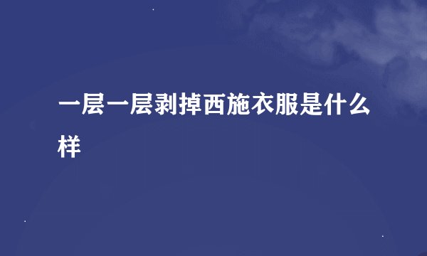 一层一层剥掉西施衣服是什么样