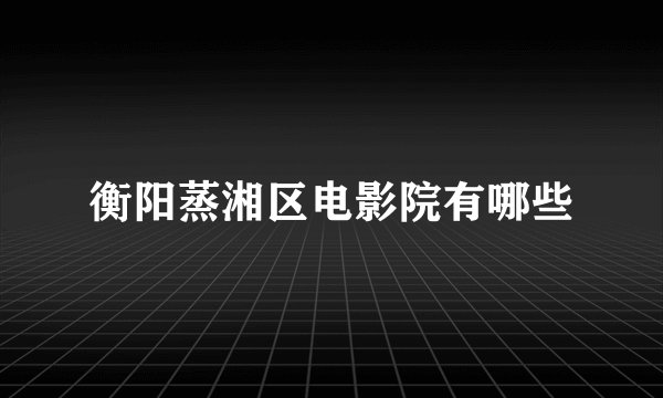 衡阳蒸湘区电影院有哪些