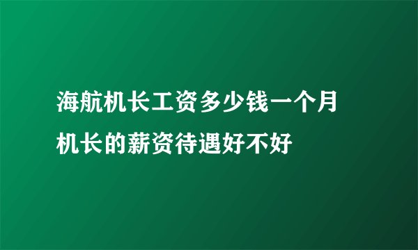 海航机长工资多少钱一个月 机长的薪资待遇好不好