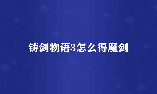 铸剑物语3怎么得魔剑