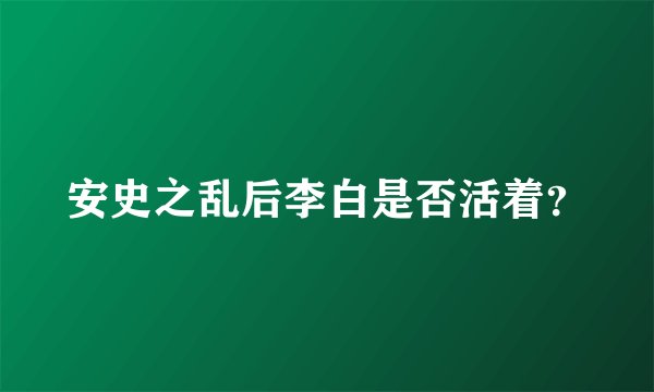 安史之乱后李白是否活着？