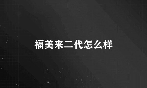 福美来二代怎么样
