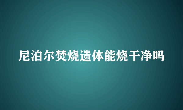 尼泊尔焚烧遗体能烧干净吗